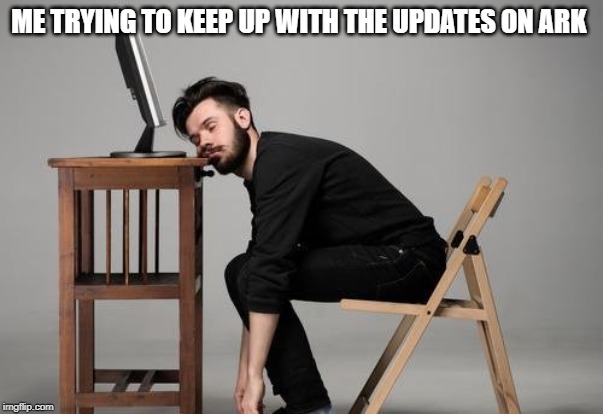 Why the updates | ME TRYING TO KEEP UP WITH THE UPDATES ON ARK | image tagged in memes | made w/ Imgflip meme maker
