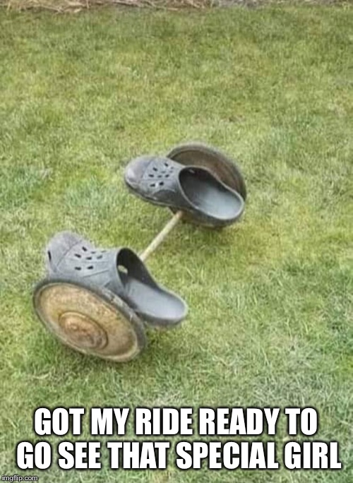 Ready for my hot date | GOT MY RIDE READY TO GO SEE THAT SPECIAL GIRL | image tagged in crocs,ride | made w/ Imgflip meme maker
