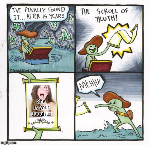 The Scroll Of Truth | She is your daughter | image tagged in memes,the scroll of truth | made w/ Imgflip meme maker