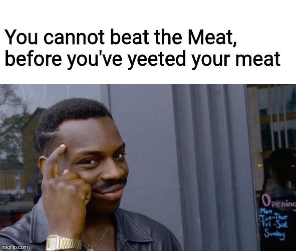 Yeet your meat before you beat it | You cannot beat the Meat, before you've yeeted your meat | image tagged in memes,roll safe think about it | made w/ Imgflip meme maker