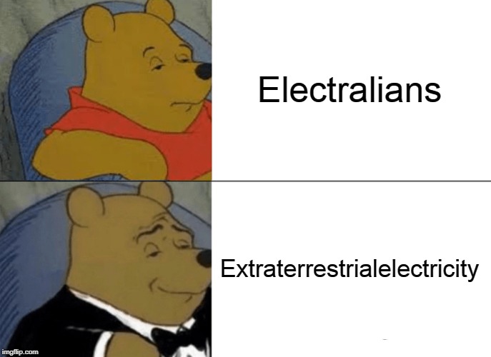 Tuxedo Winnie The Pooh Meme | Electralians Extraterrestrialelectricity | image tagged in memes,tuxedo winnie the pooh | made w/ Imgflip meme maker