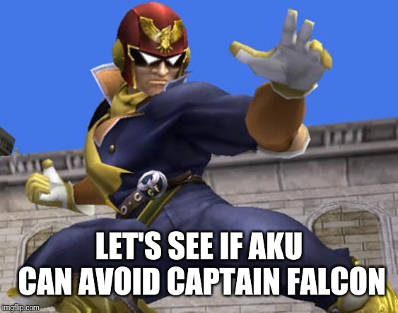 Captain Falcon | LET'S SEE IF AKU CAN AVOID CAPTAIN FALCON | image tagged in captain falcon | made w/ Imgflip meme maker