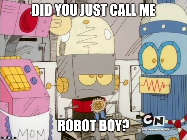 Robot Jones | DID YOU JUST CALL ME ROBOT BOY? | image tagged in robot jones | made w/ Imgflip meme maker
