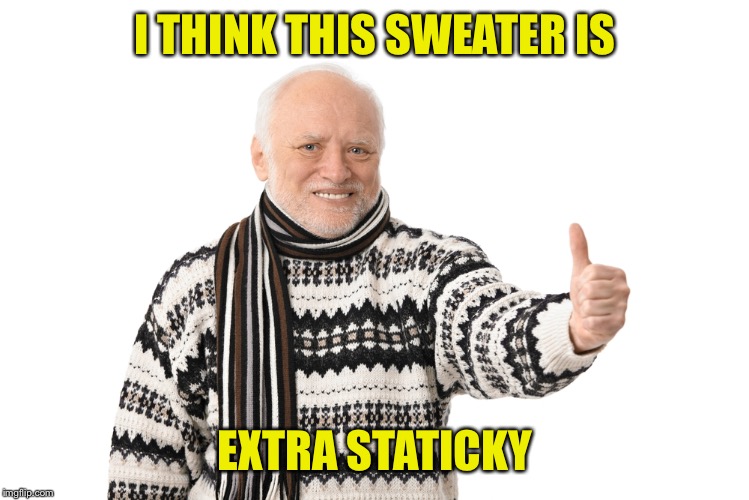 I THINK THIS SWEATER IS EXTRA STATICKY | made w/ Imgflip meme maker