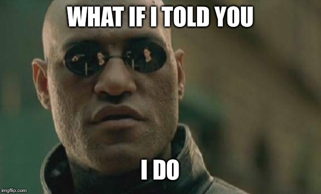 Matrix Morpheus Meme | WHAT IF I TOLD YOU I DO | image tagged in memes,matrix morpheus | made w/ Imgflip meme maker