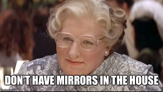 Mrs. Doubtfire | DON’T HAVE MIRRORS IN THE HOUSE | image tagged in mrs doubtfire | made w/ Imgflip meme maker