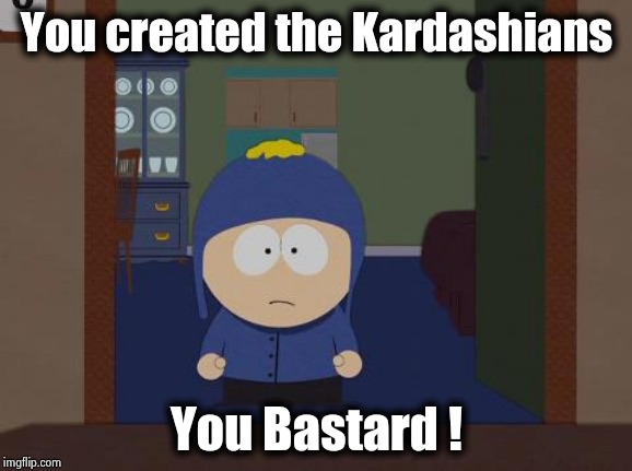 South Park Craig Meme | You created the Kardashians You Bastard ! | image tagged in memes,south park craig | made w/ Imgflip meme maker