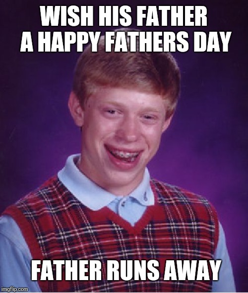 Bad Luck Brian Meme | WISH HIS FATHER A HAPPY FATHERS DAY; FATHER RUNS AWAY | image tagged in memes,bad luck brian | made w/ Imgflip meme maker