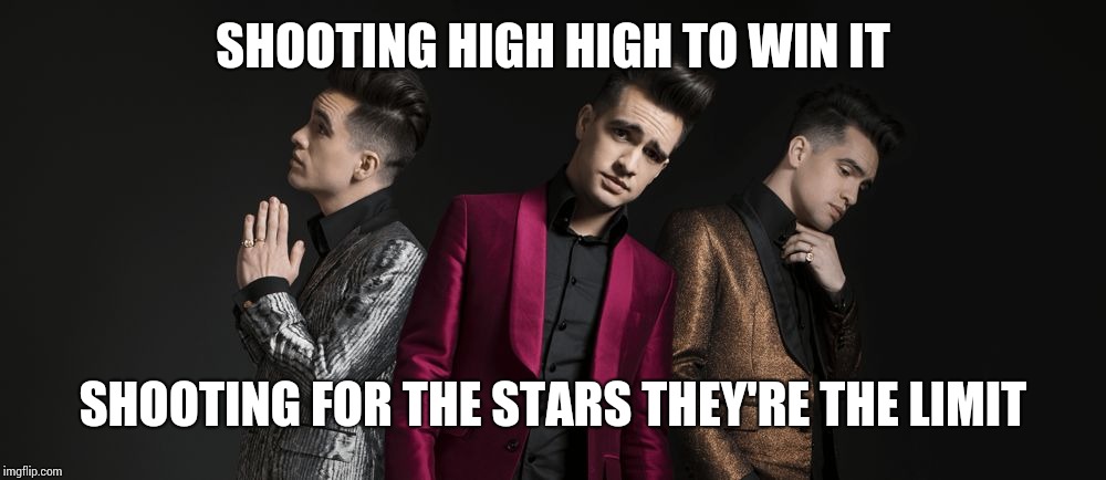 Panic at the disco | SHOOTING HIGH HIGH TO WIN IT SHOOTING FOR THE STARS THEY'RE THE LIMIT | image tagged in panic at the disco | made w/ Imgflip meme maker