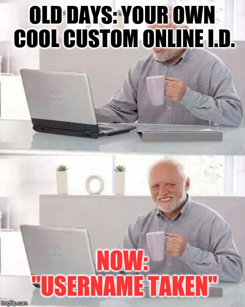 Hide the Pain Harold | OLD DAYS: YOUR OWN COOL CUSTOM ONLINE I.D. NOW: "USERNAME TAKEN" | image tagged in memes,hide the pain harold | made w/ Imgflip meme maker