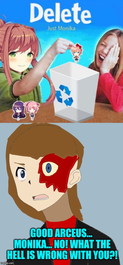 Me: Bish, put Sayori down! You go in the trash yourself! Monika: Uh... I don't think so. Me: Please, just go in there. | GOOD ARCEUS... MONIKA... NO! WHAT THE HELL IS WRONG WITH YOU?! | image tagged in just monika,blaze the blaziken,yeet,delete,ddlc | made w/ Imgflip meme maker