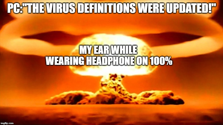 Nuke | PC:"THE VIRUS DEFINITIONS WERE UPDATED!"; MY EAR WHILE WEARING HEADPHONE ON 100% | image tagged in nuke | made w/ Imgflip meme maker