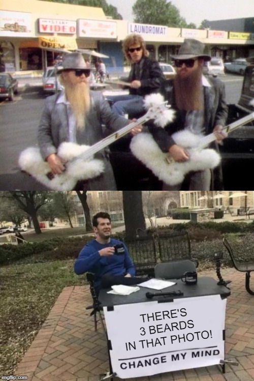 The Truth About ZZ Top | THERE'S 3 BEARDS IN THAT PHOTO! | image tagged in zz top,memes,change my mind | made w/ Imgflip meme maker