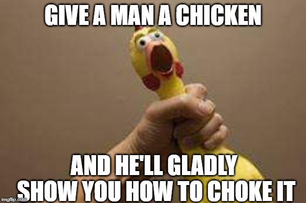 Grab that Chicken! | GIVE A MAN A CHICKEN; AND HE'LL GLADLY SHOW YOU HOW TO CHOKE IT | image tagged in choking the chicken | made w/ Imgflip meme maker