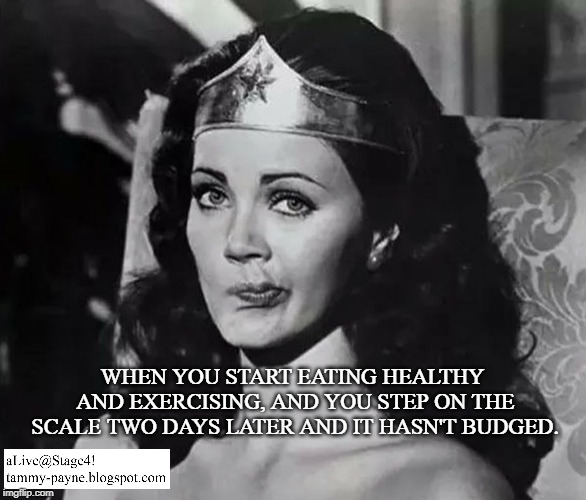 Wonder Woman Lynda Carter funny face | WHEN YOU START EATING HEALTHY AND EXERCISING, AND YOU STEP ON THE SCALE TWO DAYS LATER AND IT HASN'T BUDGED. | image tagged in wonder woman lynda carter funny face | made w/ Imgflip meme maker