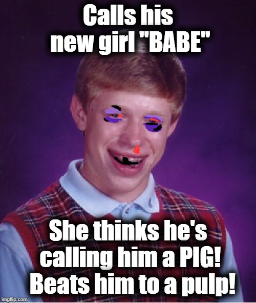 Bad Luck Brian Meme | Calls his new girl "BABE"; She thinks he's calling him a PIG!  Beats him to a pulp! | image tagged in memes,bad luck brian | made w/ Imgflip meme maker
