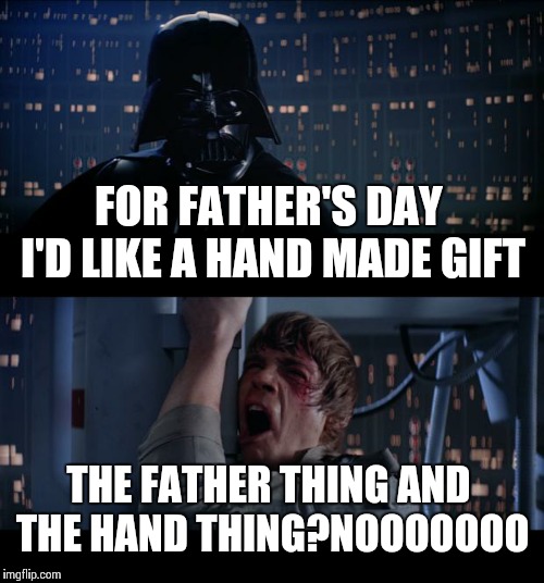 Star Wars No Meme | FOR FATHER'S DAY I'D LIKE A HAND MADE GIFT THE FATHER THING AND THE HAND THING?NOOOOOOO | image tagged in memes,star wars no | made w/ Imgflip meme maker