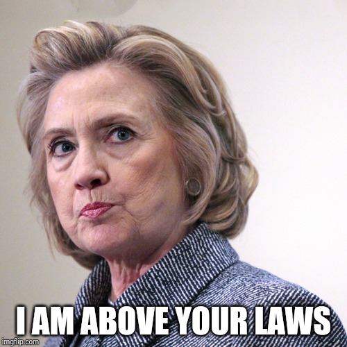 hillary clinton pissed | I AM ABOVE YOUR LAWS | image tagged in hillary clinton pissed | made w/ Imgflip meme maker