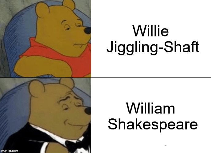 Tuxedo Winnie The Pooh Meme | Willie Jiggling-Shaft; William Shakespeare | image tagged in memes,tuxedo winnie the pooh | made w/ Imgflip meme maker