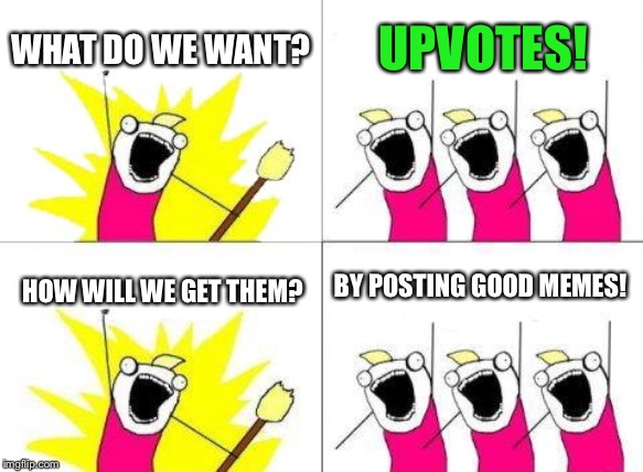 What Do We Want Meme | WHAT DO WE WANT? UPVOTES! BY POSTING GOOD MEMES! HOW WILL WE GET THEM? | image tagged in memes,what do we want,upvotes | made w/ Imgflip meme maker
