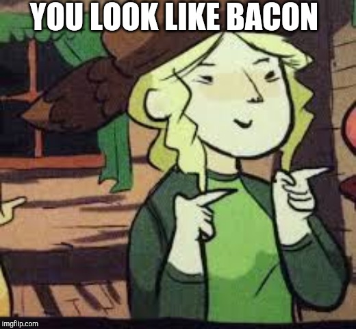 Molly | YOU LOOK LIKE BACON | image tagged in molly | made w/ Imgflip meme maker