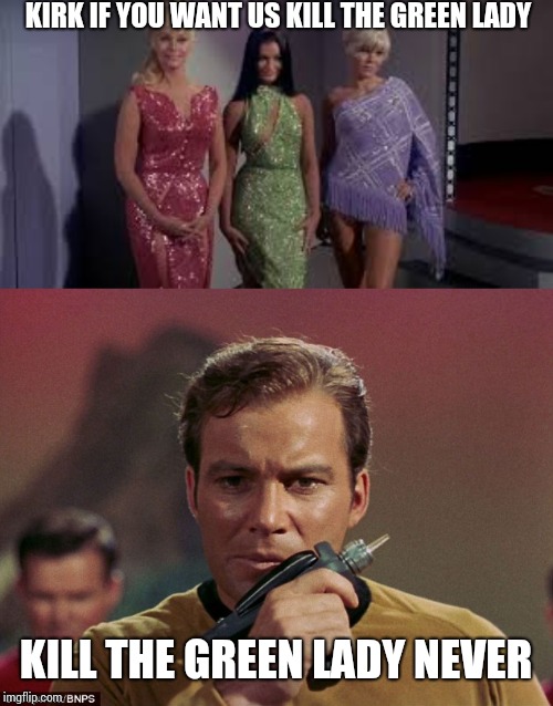 KIRK IF YOU WANT US KILL THE GREEN LADY; KILL THE GREEN LADY NEVER | image tagged in star trek phasers,star trek babes | made w/ Imgflip meme maker