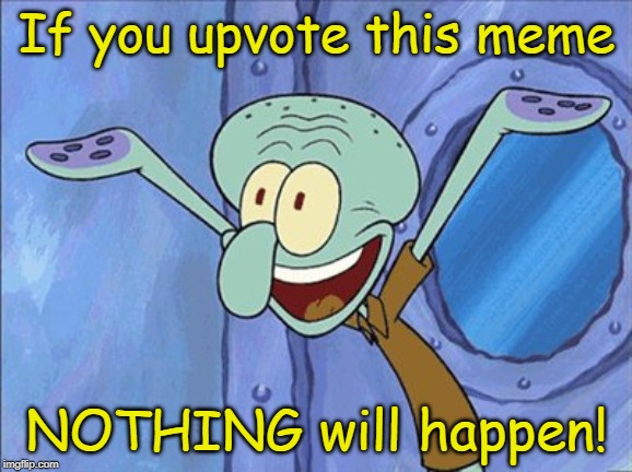 See if I'm wrong! | If you upvote this meme; NOTHING will happen! | image tagged in guess what squidward,spongebob,begging for upvotes,memes | made w/ Imgflip meme maker