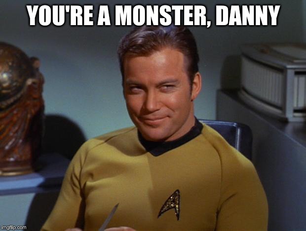 Kirk Smirk | YOU'RE A MONSTER, DANNY | image tagged in kirk smirk | made w/ Imgflip meme maker
