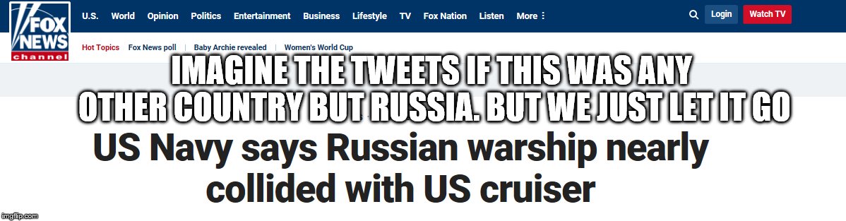 Russian Warship Fox News | IMAGINE THE TWEETS IF THIS WAS ANY OTHER COUNTRY BUT RUSSIA. BUT WE JUST LET IT GO | image tagged in russian warship fox news | made w/ Imgflip meme maker