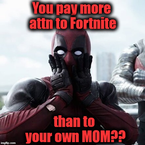 Deadpool Surprised Meme | You pay more attn to Fortnite than to your own MOM?? | image tagged in memes,deadpool surprised | made w/ Imgflip meme maker