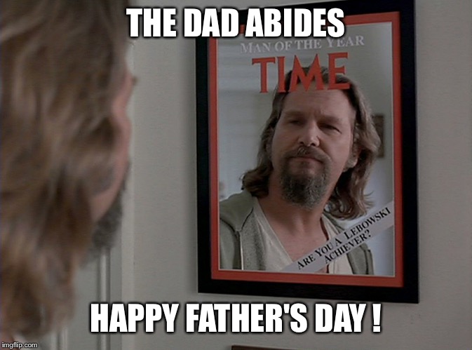 The dad abides | THE DAD ABIDES; HAPPY FATHER'S DAY ! | image tagged in fathers day | made w/ Imgflip meme maker