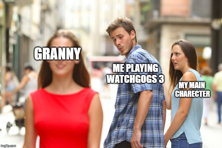 Distracted Boyfriend | GRANNY; ME PLAYING WATCHGOGS 3; MY MAIN CHARECTER | image tagged in memes,distracted boyfriend | made w/ Imgflip meme maker