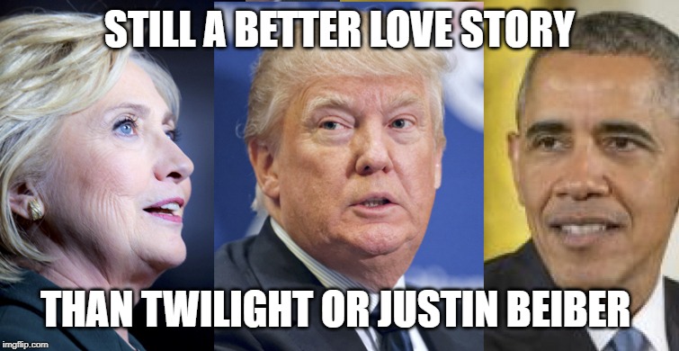 Obama Hillary Trump | STILL A BETTER LOVE STORY; THAN TWILIGHT OR JUSTIN BEIBER | image tagged in funny,memes,meme | made w/ Imgflip meme maker