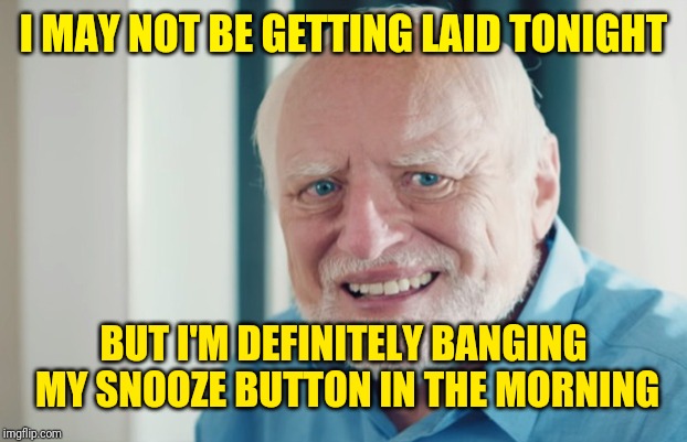 Harold You Shouldn't Boast. "Hide The Pain Harold Weekend" | I MAY NOT BE GETTING LAID TONIGHT; BUT I'M DEFINITELY BANGING MY SNOOZE BUTTON IN THE MORNING | image tagged in htph smiling,hide the pain harold,hide the pain harold weekend,memes | made w/ Imgflip meme maker