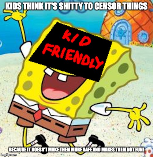 Spongebob Censored | KIDS THINK IT'S SHITTY TO CENSOR THINGS; BECAUSE IT DOESN'T MAKE THEM MORE SAFE AND MAKES THEM NOT FUN! | image tagged in spongebob squarepants,memes,censorship | made w/ Imgflip meme maker