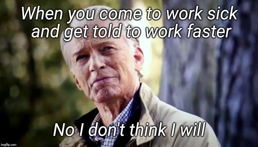 No I don't think I will | When you come to work sick and get told to work faster; No I don't think I will | image tagged in no i don't think i will | made w/ Imgflip meme maker