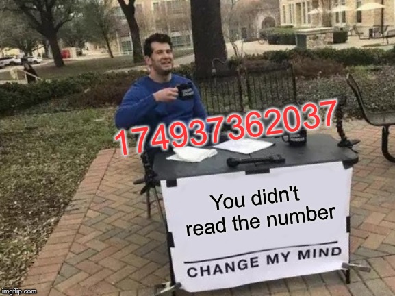 Change My Mind Meme | 174937362037; You didn't read the number | image tagged in memes,change my mind | made w/ Imgflip meme maker