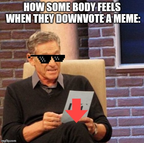 Maury Lie Detector | HOW SOME BODY FEELS WHEN THEY DOWNVOTE A MEME: | image tagged in memes,maury lie detector | made w/ Imgflip meme maker