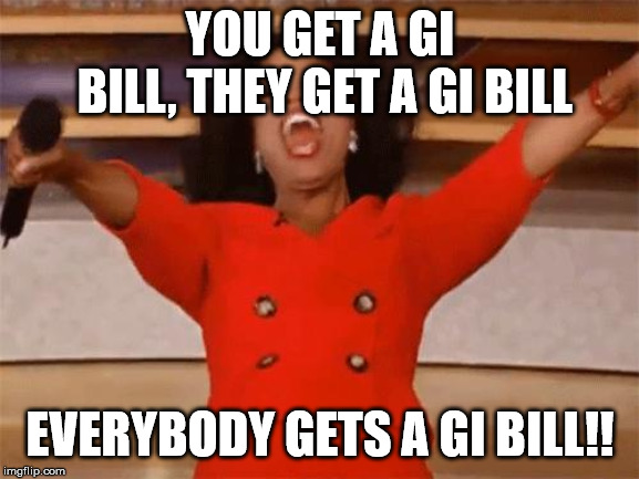 Oprah You get | YOU GET A GI BILL, THEY GET A GI BILL; EVERYBODY GETS A GI BILL!! | image tagged in oprah you get | made w/ Imgflip meme maker