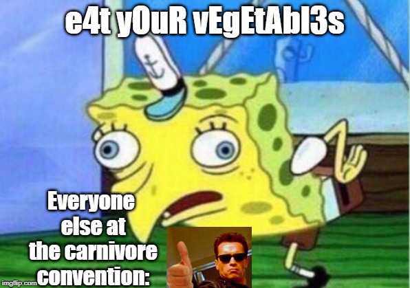 Mocking Spongebob Meme | e4t yOuR vEgEtAbl3s; Everyone else at the carnivore convention: | image tagged in memes,mocking spongebob,movies,vegetables,terminator,carnivores | made w/ Imgflip meme maker