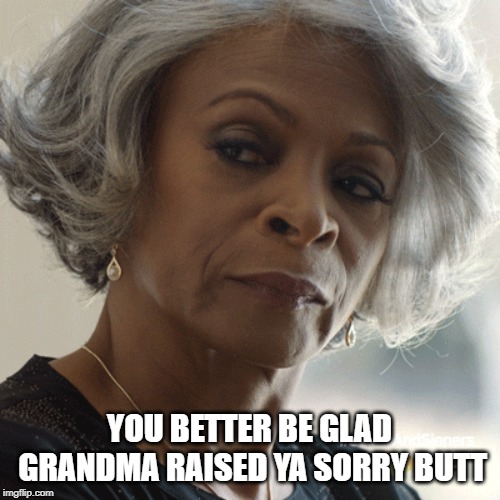 YOU BETTER BE GLAD GRANDMA RAISED YA SORRY BUTT | made w/ Imgflip meme maker