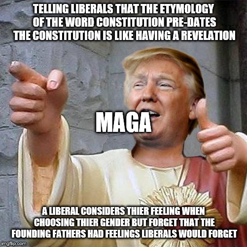 Trump Jesus | TELLING LIBERALS THAT THE ETYMOLOGY OF THE WORD CONSTITUTION PRE-DATES THE CONSTITUTION IS LIKE HAVING A REVELATION A LIBERAL CONSIDERS THIE | image tagged in trump jesus | made w/ Imgflip meme maker