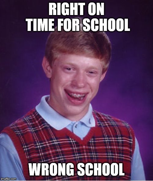 Bad Luck Brian Meme | RIGHT ON TIME FOR SCHOOL; WRONG SCHOOL | image tagged in memes,bad luck brian | made w/ Imgflip meme maker