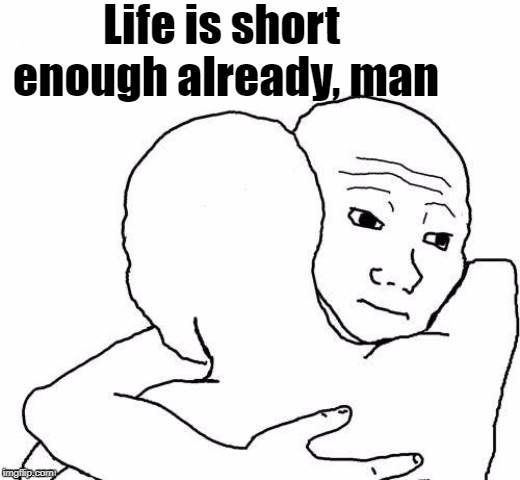 awww hug | Life is short enough already, man | image tagged in awww hug | made w/ Imgflip meme maker