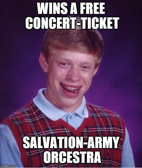 Bad Luck Brian Meme | WINS A FREE CONCERT-TICKET; SALVATION-ARMY ORCESTRA | image tagged in memes,bad luck brian | made w/ Imgflip meme maker
