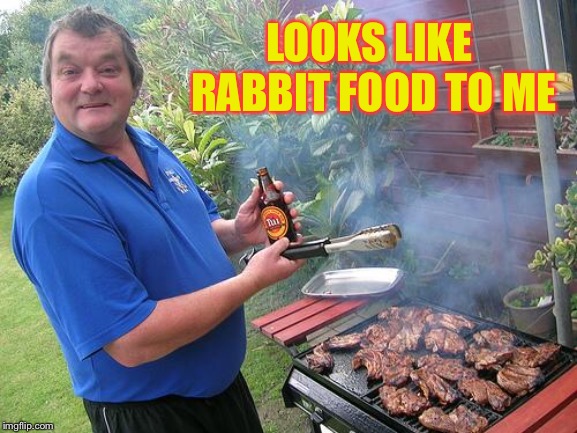 barbecue dad | LOOKS LIKE RABBIT FOOD TO ME | image tagged in barbecue dad | made w/ Imgflip meme maker