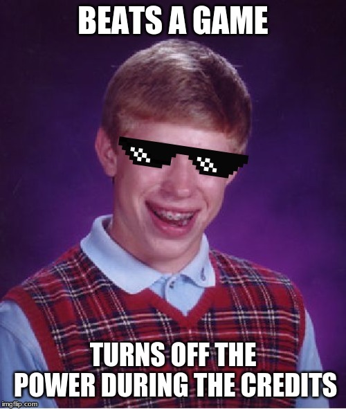 MLG Bad Luck Brian | BEATS A GAME; TURNS OFF THE POWER DURING THE CREDITS | image tagged in mlg bad luck brian | made w/ Imgflip meme maker