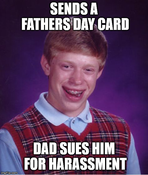 Bad Luck Brian Meme | SENDS A FATHERS DAY CARD; DAD SUES HIM FOR HARASSMENT | image tagged in memes,bad luck brian | made w/ Imgflip meme maker