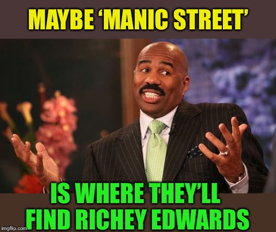 Steve Harvey Meme | MAYBE ‘MANIC STREET’ IS WHERE THEY’LL FIND RICHEY EDWARDS | image tagged in memes,steve harvey | made w/ Imgflip meme maker