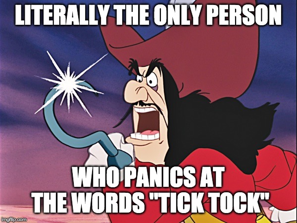 Captain Hook - Good For You! | LITERALLY THE ONLY PERSON WHO PANICS AT THE WORDS "TICK TOCK" | image tagged in captain hook - good for you | made w/ Imgflip meme maker